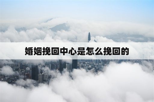 婚姻挽回中心是怎么挽回的