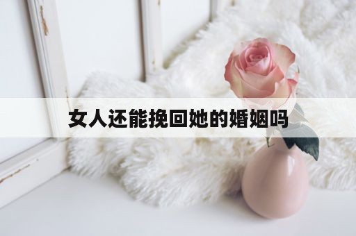 女人还能挽回她的婚姻吗