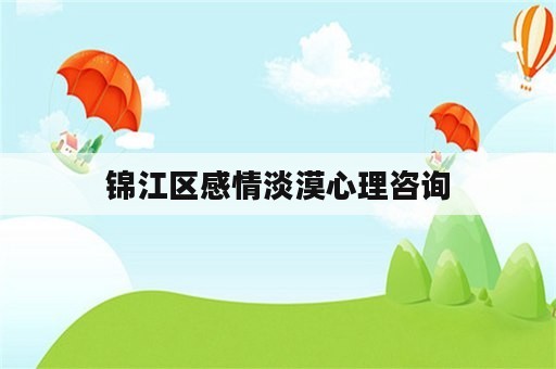 锦江区感情淡漠心理咨询